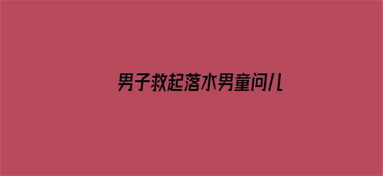 男子救起落水男童问儿子帅不帅