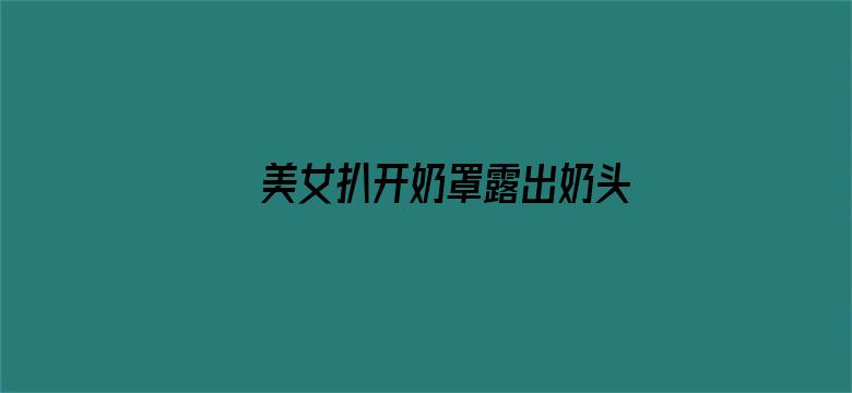 >美女扒开奶罩露出奶头视频网站横幅海报图