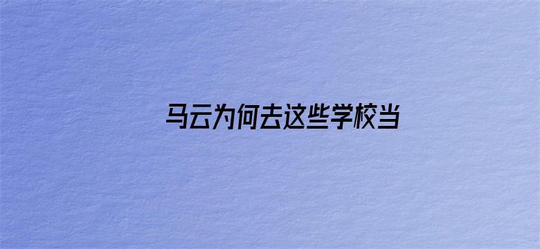 马云为何去这些学校当老师？